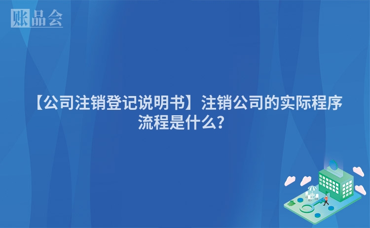 【公司注销登记说明书】注销公司的实际程序流程是什么？