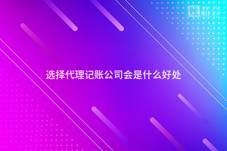 选择代理记账公司会是什么好处