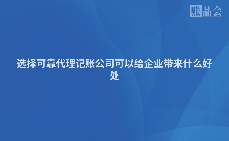 选择可靠代理记账公司可以给企业带来什么好处