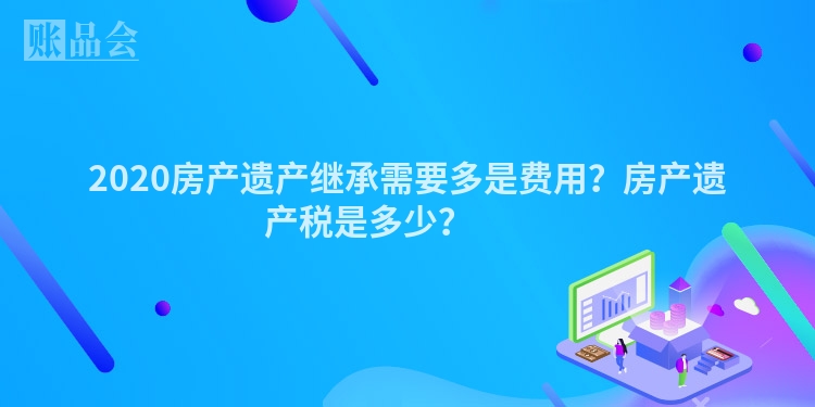 2020房产遗产继承需要多是费用？房产遗产税是多少？ 　　
