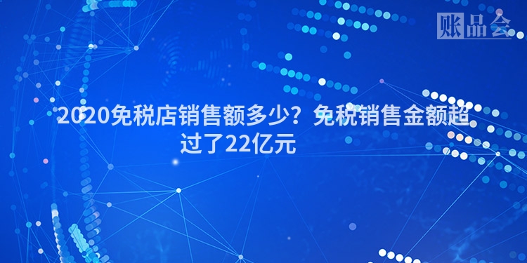 2020免税店销售额多少？免税销售金额超过了22亿元 　　